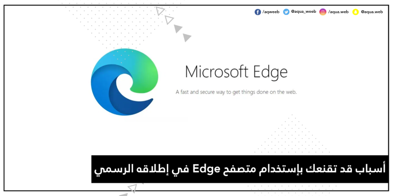 الإطلاق الرسمي لمتصفح Microsoft Edge الجديد … إليك أسباب قد تقنعك بإستخدامه