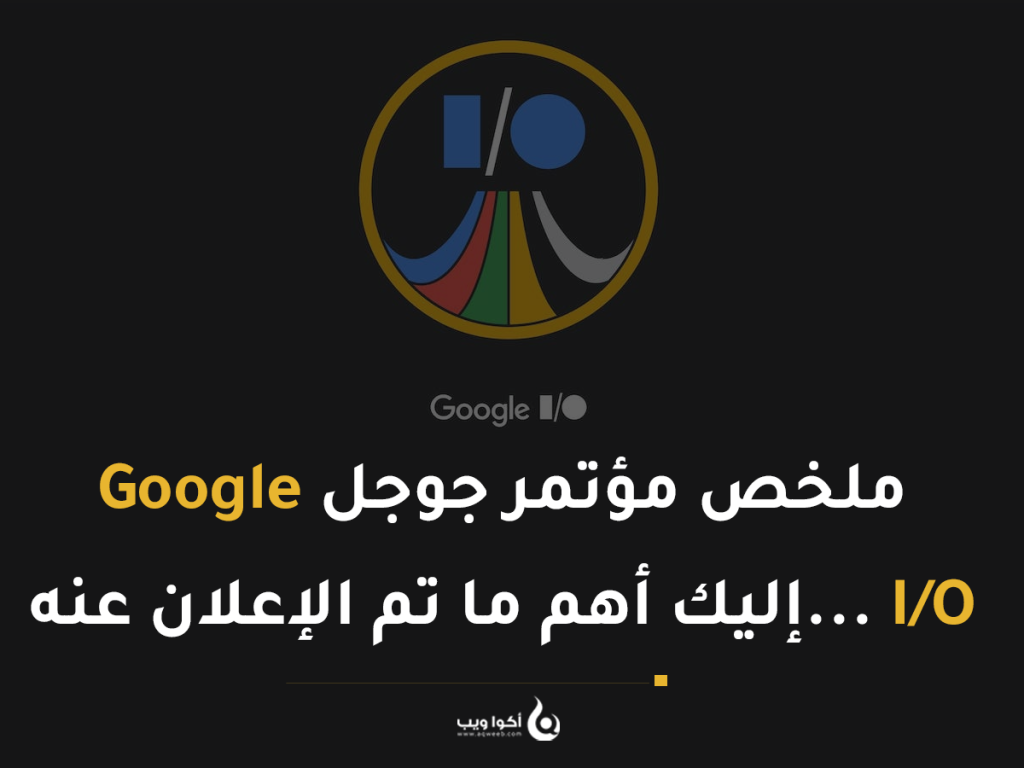 ملخص مؤتمر جوجل Google I/O … إليك أهم المستجدات التي تم الإعلان عنها