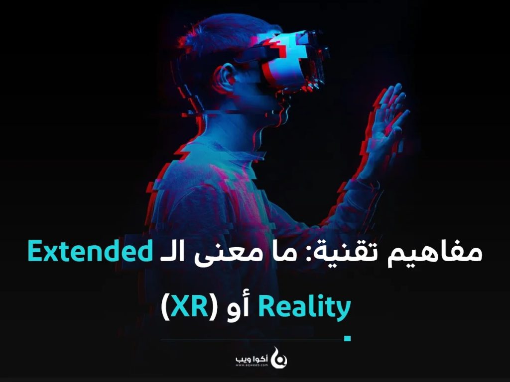 شروحات تقنية: ما معنى الـ Extended Reality أو (XR)