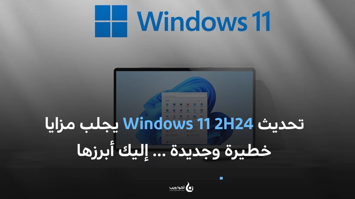 تحديث Windows 11 2H24 يجلب مزايا خطيرة وجديدة … إليك أبرزها