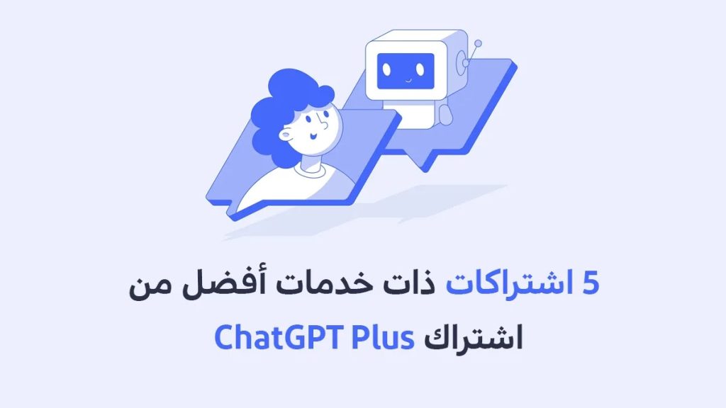 5 اشتراكات ذات خدمات أفضل من اشتراك ChatGPT Plus