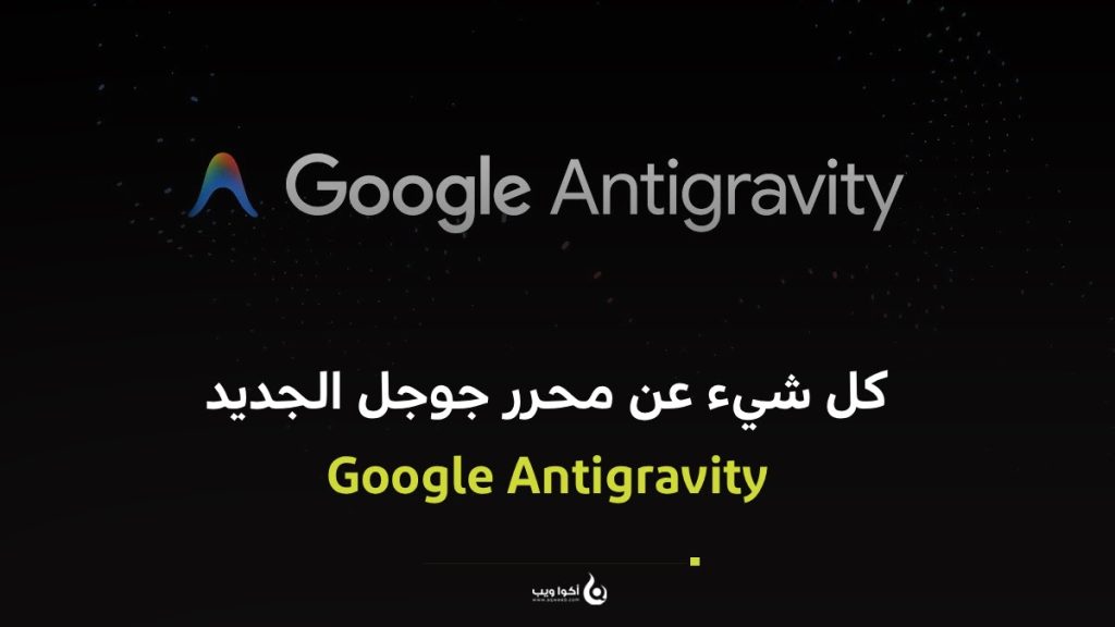 كل شيء عن محرر جوجل الجديد Google Antigravity